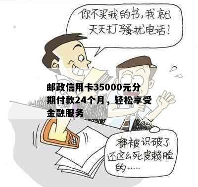 邮政信用卡35000元分期付款24个月，轻松享受金融服务