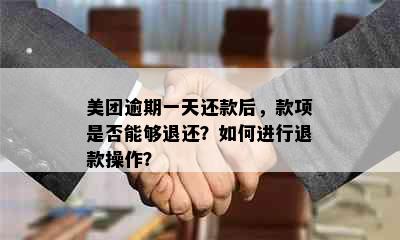 美团逾期一天还款后，款项是否能够退还？如何进行退款操作？