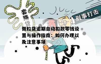 微粒贷逾期自动扣款零钱设置与操作指南：如何办理以及注意事项