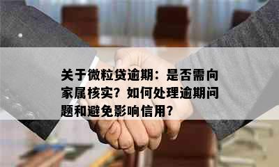 关于微粒贷逾期：是否需向家属核实？如何处理逾期问题和避免影响信用？