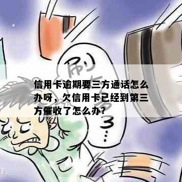 信用卡逾期要三方通话怎么办呀，欠信用卡已经到第三方了怎么办？