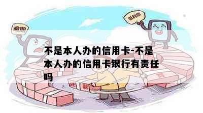 不是本人办的信用卡-不是本人办的信用卡银行有责任吗