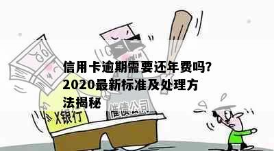 信用卡逾期需要还年费吗？2020最新标准及处理方法揭秘