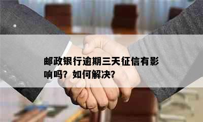 邮政银行逾期三天有影响吗？如何解决？