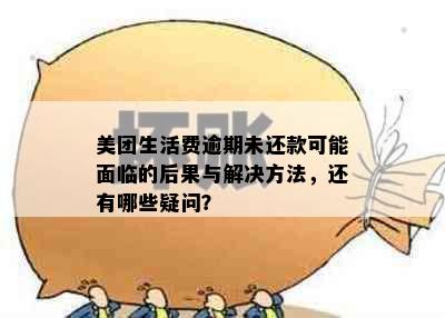 美团生活费逾期未还款可能面临的后果与解决方法，还有哪些疑问？