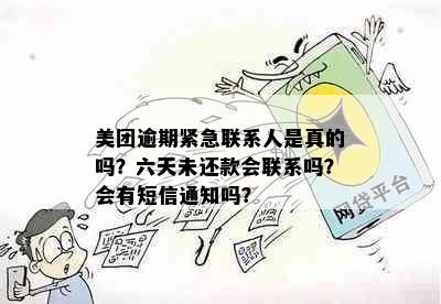 美团逾期紧急联系人是真的吗？六天未还款会联系吗？会有短信通知吗？