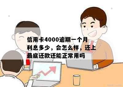 信用卡4000逾期一个月利息多少，会怎么样，还上更底还款还能正常用吗