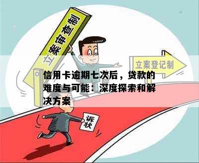 信用卡逾期七次后，贷款的难度与可能：深度探索和解决方案