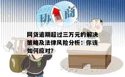 网贷逾期超过三万元的解决策略及法律风险分析：你该如何应对？