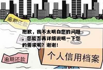 抱歉，我不太明白您的问题。您能否再详细说明一下您的需求呢？谢谢！