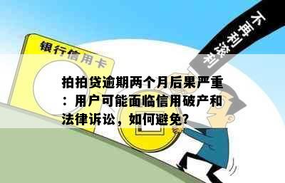 拍拍贷逾期两个月后果严重：用户可能面临信用破产和法律诉讼，如何避免？