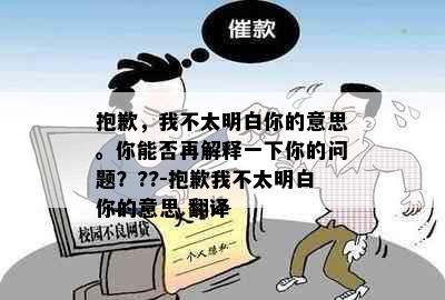 抱歉，我不太明白你的意思。你能否再解释一下你的问题？??-抱歉我不太明白你的意思 翻译