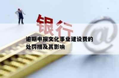 逾期申报文化事业建设费的处罚措及其影响