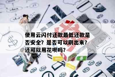 使用云闪付还款更低还款是否安全？是否可以刷出来？还可以用花呗吗？