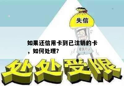 如果还信用卡到已注销的卡，如何处理？