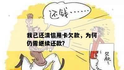 我已还清信用卡欠款，为何仍需继续还款？