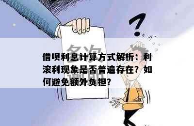 借呗利息计算方式解析：利滚利现象是否普遍存在？如何避免额外负担？