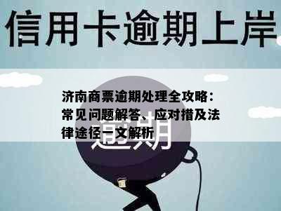 济南商票逾期处理全攻略：常见问题解答、应对措及法律途径一文解析