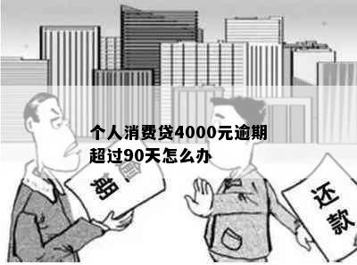 个人消费贷4000元逾期超过90天怎么办