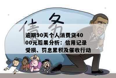 逾期90天个人消费贷4000元后果分析：信用记录受损、罚息累积及行动