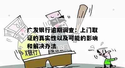 广发银行逾期调查：上门取证的真实性以及可能的影响和解决办法