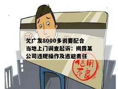 欠广发8000多说要配合当地上门调查起诉：揭露某公司违规操作及逃避责任