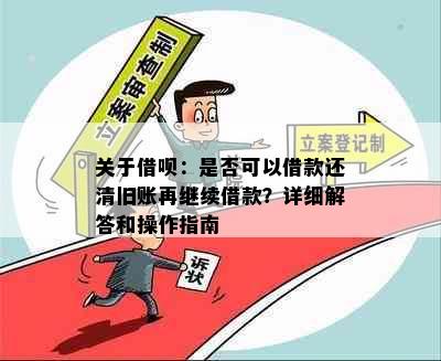 关于借呗：是否可以借款还清旧账再继续借款？详细解答和操作指南