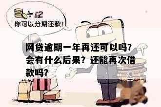 网贷逾期一年再还可以吗？会有什么后果？还能再次借款吗？