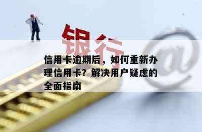 信用卡逾期后，如何重新办理信用卡？解决用户疑虑的全面指南