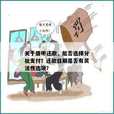 关于借呗还款，能否选择分批支付？还款日期是否有灵活性选项？