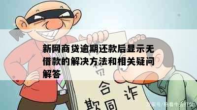 新网商贷逾期还款后显示无借款的解决方法和相关疑问解答