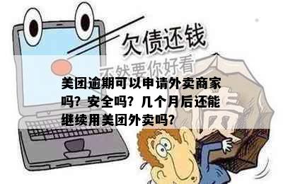 美团逾期可以申请外卖商家吗？安全吗？几个月后还能继续用美团外卖吗？