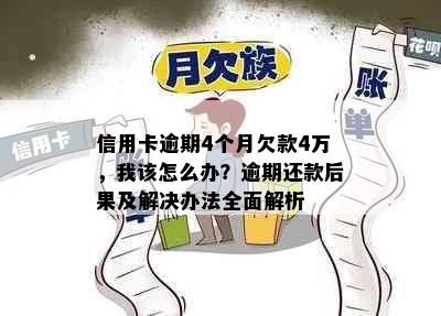 信用卡逾期4个月欠款4万，我该怎么办？逾期还款后果及解决办法全面解析