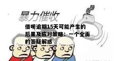 借呗逾期15天可能产生的后果及应对策略：一个全面的答疑解惑