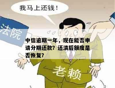 中信逾期一年，现在能否申请分期还款？还清后额度是否恢复？