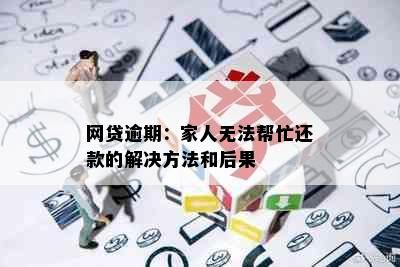 网贷逾期：家人无法帮忙还款的解决方法和后果