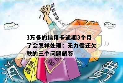 3万多的信用卡逾期3个月了会怎样处理：无力偿还欠款的三个问题解答