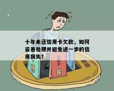 十年未还信用卡欠款，如何妥善处理并避免进一步的信用损失？