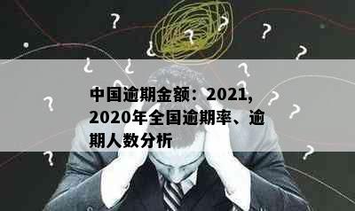 中国逾期金额：2021,2020年全国逾期率、逾期人数分析