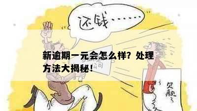 新逾期一元会怎么样？处理方法大揭秘！