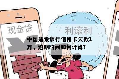 中国建设银行信用卡欠款1万，逾期时间如何计算？