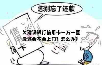 欠建设银行信用卡一万一直没还会不会上门？怎么办？