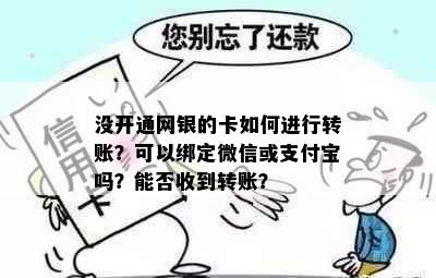 没开通网银的卡如何进行转账？可以绑定微信或支付宝吗？能否收到转账？