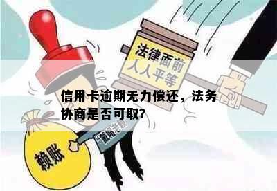 信用卡逾期无力偿还，法务协商是否可取？