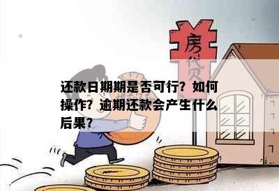 还款日期期是否可行？如何操作？逾期还款会产生什么后果？