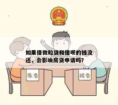 如果借微粒贷和借呗的钱没还，会影响房贷申请吗？