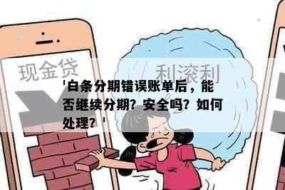 '白条分期错误账单后，能否继续分期？安全吗？如何处理？'