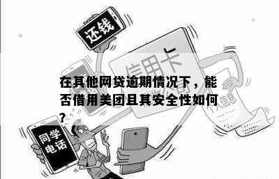 在其他网贷逾期情况下，能否借用美团且其安全性如何？