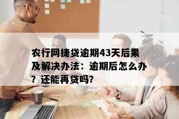 农行网捷贷逾期43天后果及解决办法：逾期后怎么办？还能再贷吗？