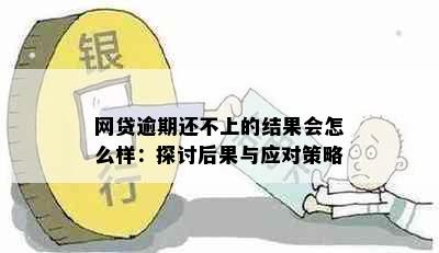 网贷逾期还不上的结果会怎么样：探讨后果与应对策略